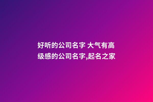 好听的公司名字 大气有高级感的公司名字,起名之家-第1张-公司起名-玄机派